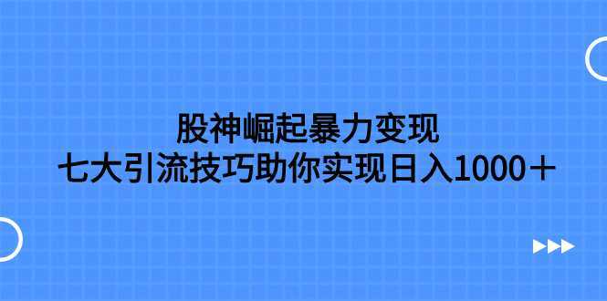 股神崛起暴力变现，七大引流技巧助你实现日入1000＋，按照流程操作，没&#8230;