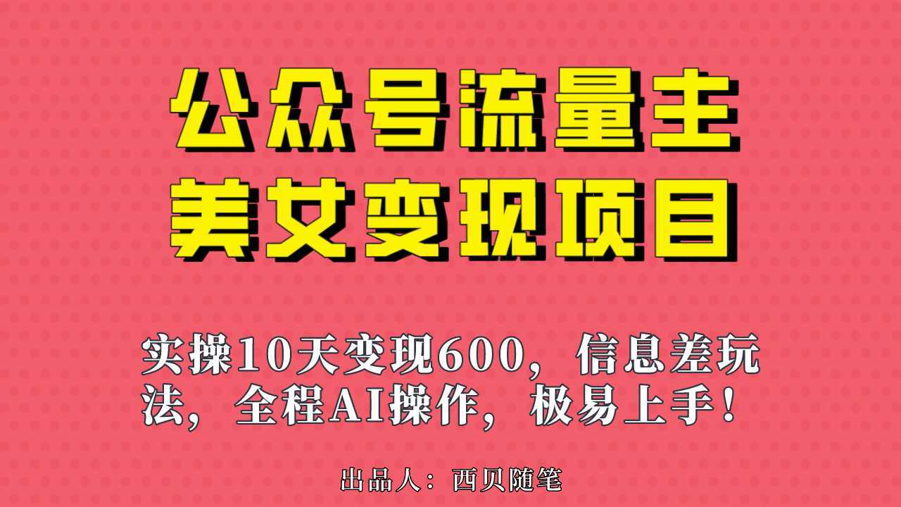 公众号流量主美女变现项目，实操10天变现600+，一个小副业利用AI无脑搬&#8230;