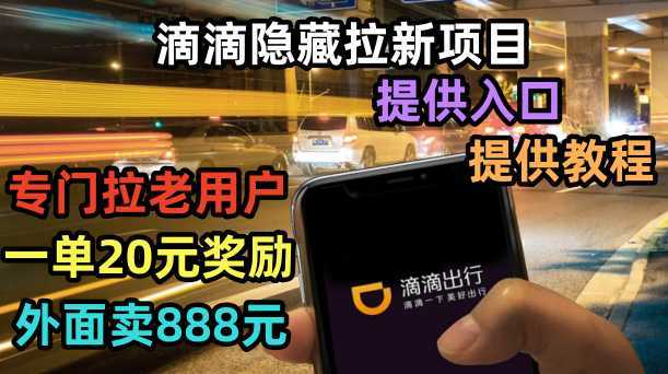 滴滴隐藏拉新项目，专门拉老用户一单20-50元奖励，提供入口和玩法教程