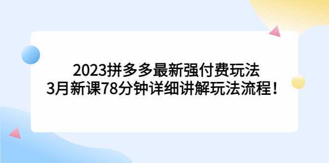 2023拼多多最新强付费玩法，3月新课&#8203;78分钟详细讲解玩法流程！