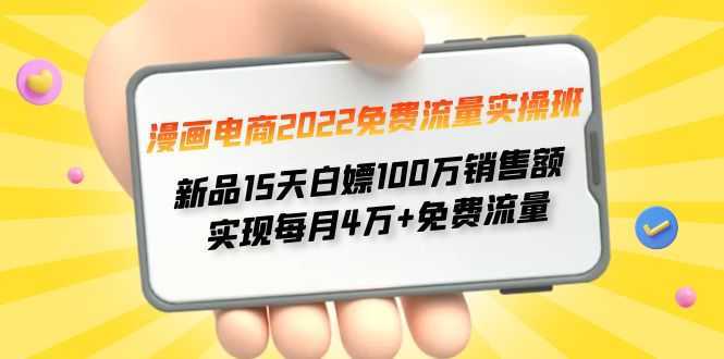 漫画电商2022免费流量实操班 新品15天白嫖100万销售额 实现每月4w+免费流量