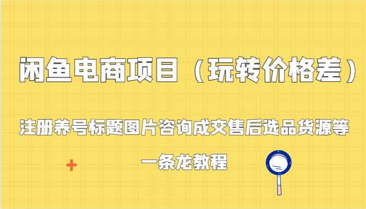 闲鱼电商项目：注册养号标题图片咨询成交售后选品货源等，一条龙教程
