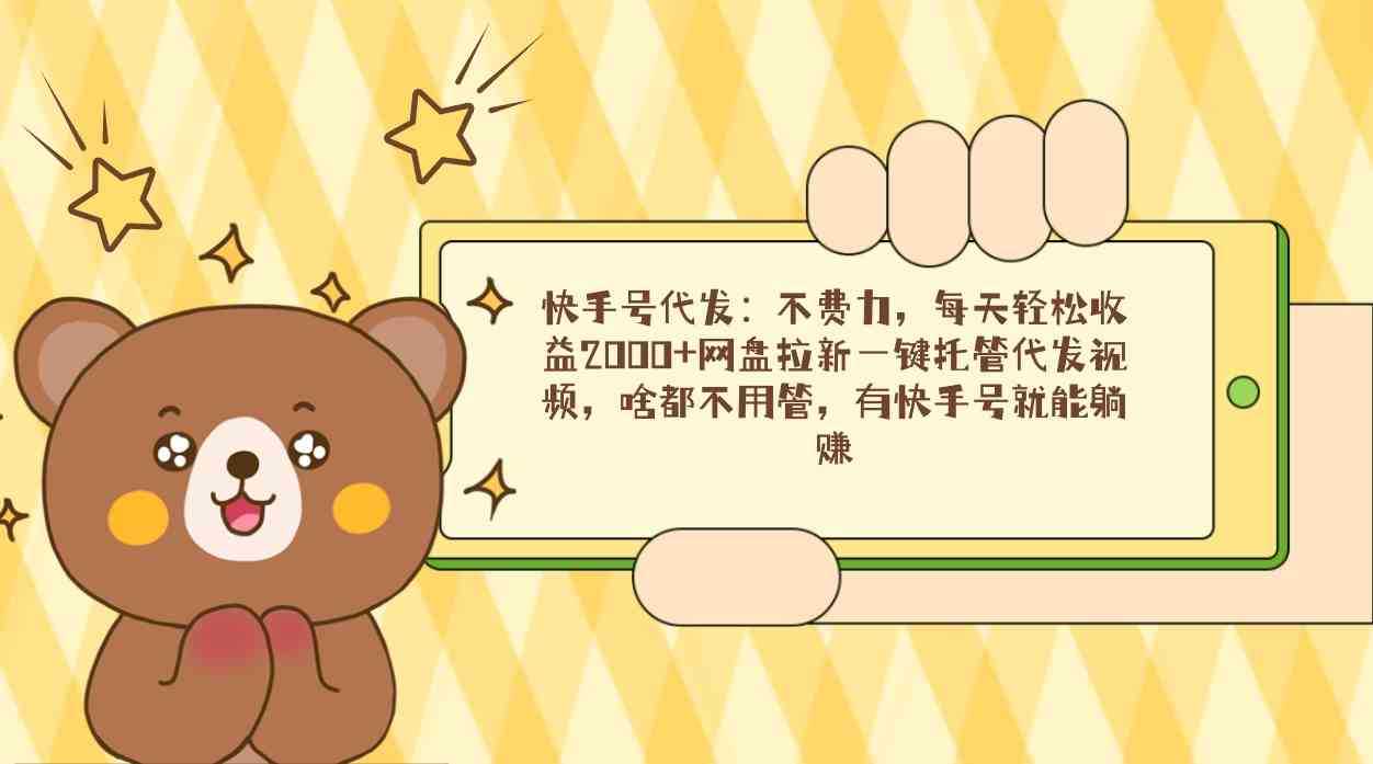 快手号代发：不费力，每天轻松收益2000+网盘拉新一键托管代发视频，啥都&#8230;
