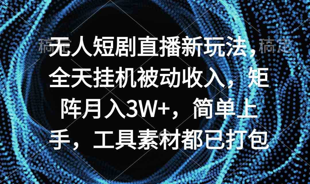 无人短剧直播新玩法，全天挂机被动收入，矩阵月入3W+，简单上手，工具素&#8230;