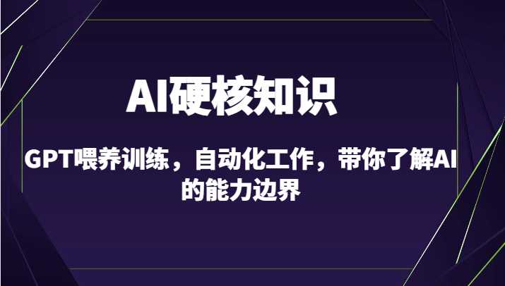 AI硬核知识-GPT喂养训练，自动化工作，带你了解AI的能力边界