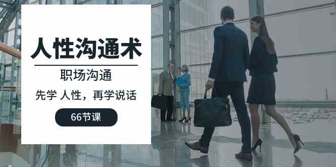 人性 沟通术：职场沟通，​先学 人性，再学说话