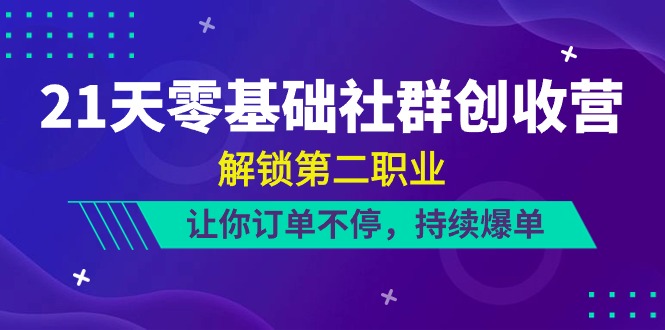 21天零基础社群创收营，解锁第二职业，让你订单不停，持续爆单