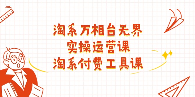 淘系-万相台无界实操运营课：淘系 付费工具课