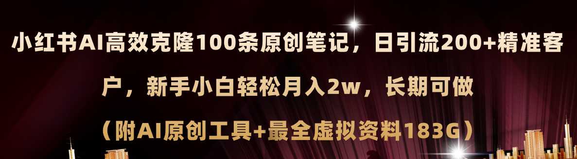 小红书AI高效克隆100原创爆款笔记，日引流200+，轻松月入2w+，长期可做&#8230;