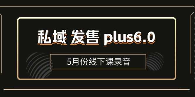 私域 发售 plus6.0【5月份线下课录音】/全域套装 sop流程包，社群发售&#8230;