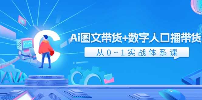 Ai 图文带货+数字人口播带货，从0~1实战体系课