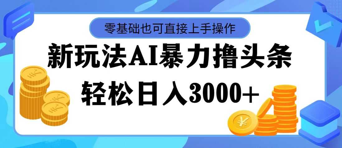 最新玩法AI暴力撸头条，零基础也可轻松日入3000+，当天起号，第二天见&#8230;