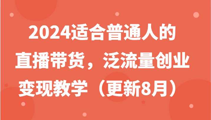 2024适合普通人的直播带货，泛流量创业变现教学