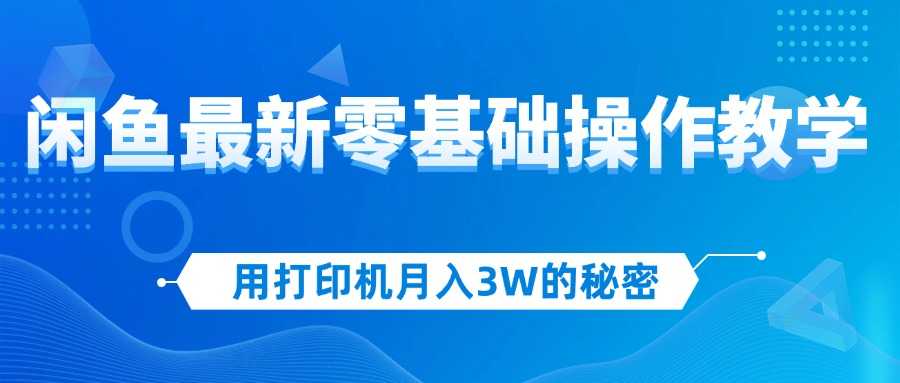用打印机月入3W的秘密，闲鱼最新零基础操作教学，新手当天上手，赚钱如&#8230;