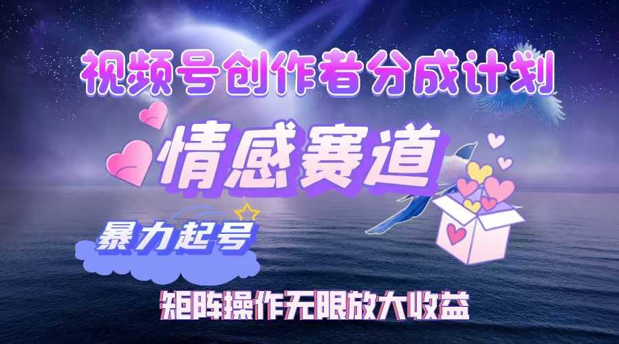 视频号创作者分成项目之情感赛道，暴力起号，实现税后月入3W+矩阵操作&#8230;