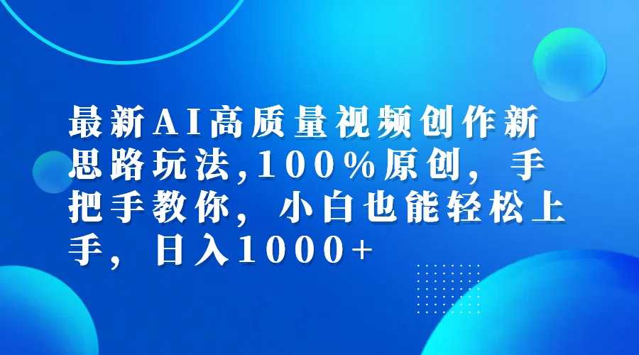 最新AI高质量视频创作新思路玩法,100%原创,手把手教你,小白也能轻松上&#8230;