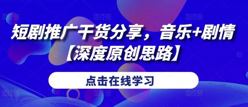 短剧推广干货分享，音乐+剧情【深度原创思路】