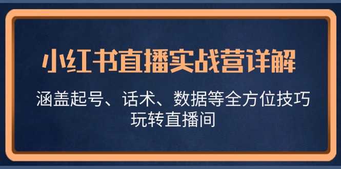 小红书直播实战营详解，涵盖起号、话术、数据等全方位技巧，玩转直播间