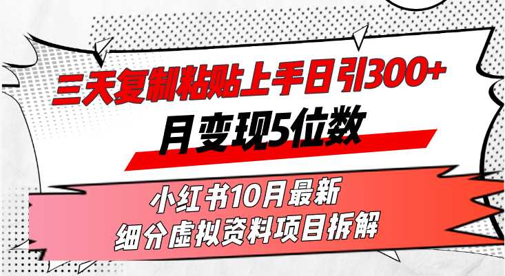 三天复制粘贴上手日引300+月变现5位数小红书10月最新 细分虚拟资料项目&#8230;
