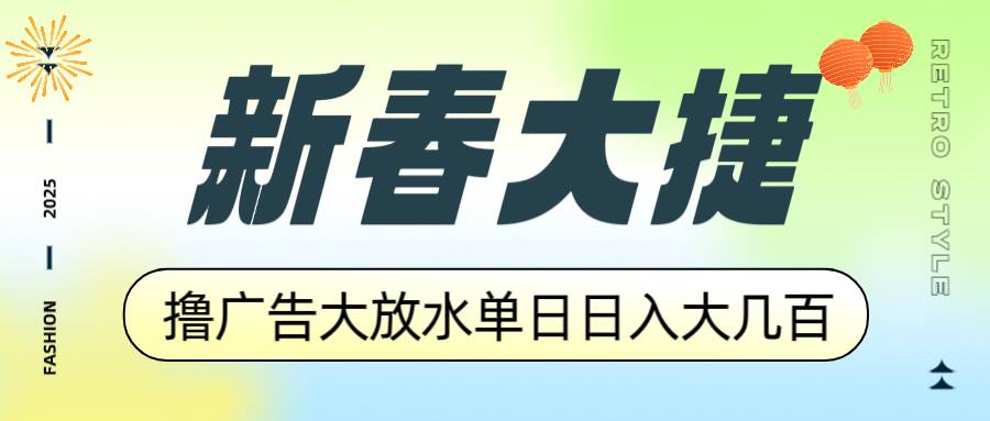 新春大捷，撸广告平台大放水，单日日入大几百，让你收益翻倍，开始你的&#8230;