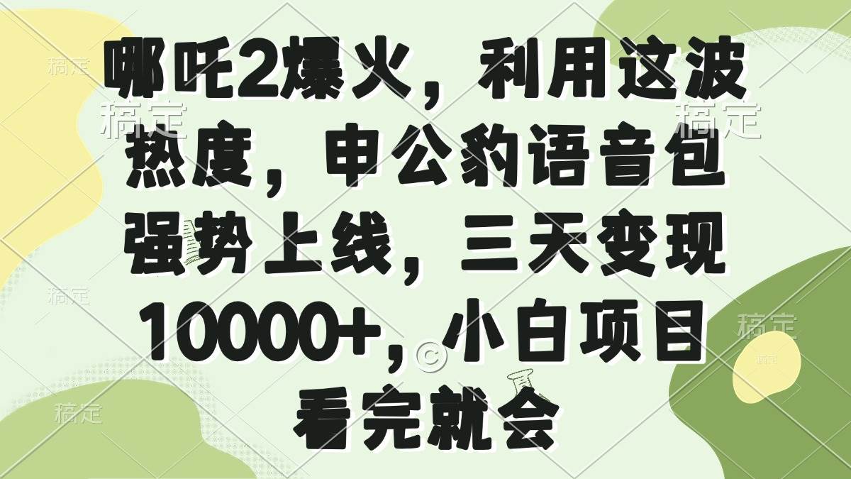 哪吒2爆火，利用这波热度，申公豹语音包强势上线，三天变现10000+，小&#8230;