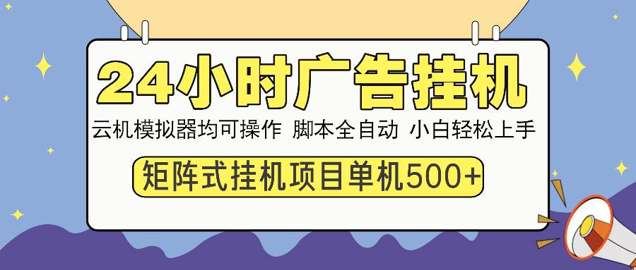 24小时广告挂机  单机收益500+ 矩阵式操作，设备越多收益越大，小白轻&#8230;