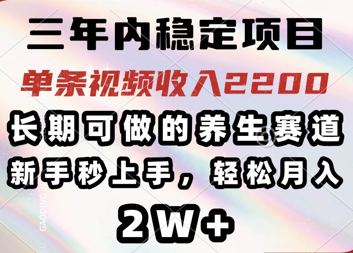 三年内稳定项目，长期可做的养生赛道，单条视频收入2200，新手秒上手，&#8230;