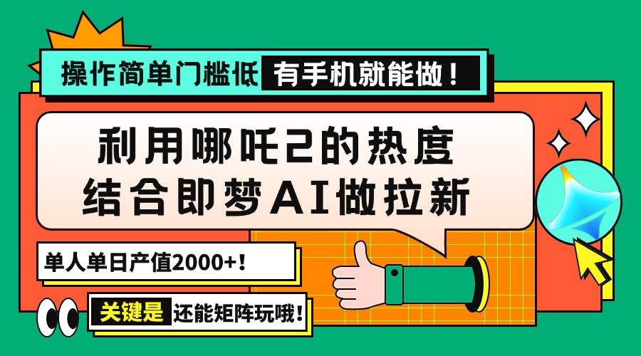 用哪吒2热度结合即梦AI做拉新，单日产值2000+，操作简单门槛低，有手机&#8230;