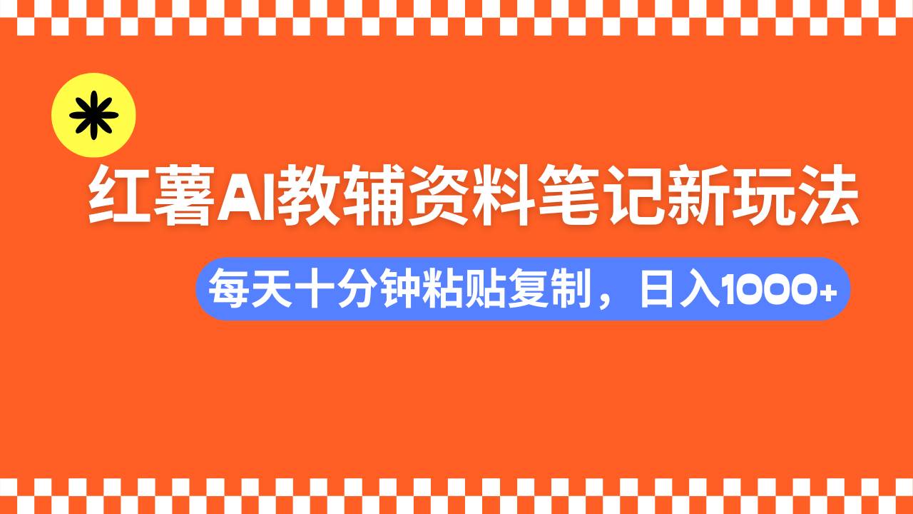 小红书AI教辅资料笔记新玩法，0门槛，可批量可复制，一天十分钟发笔记&#8230;