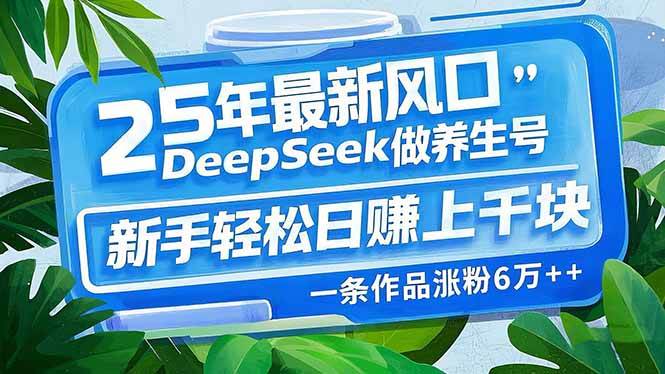 25年最新风口，用DeepSeek做养生号，新手轻松日赚上千块，一条作品涨粉&#8230;