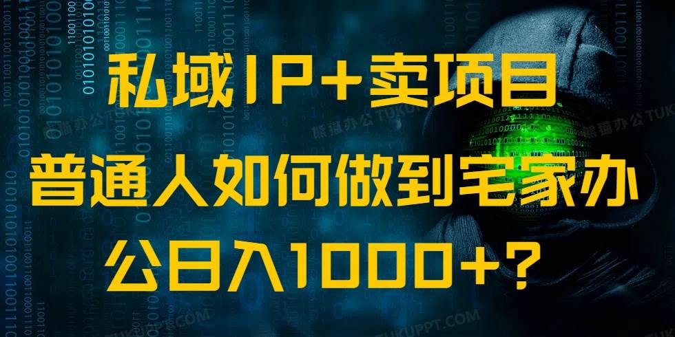私域IP+卖项目，普通人如何做到宅家办公实现日入1000+