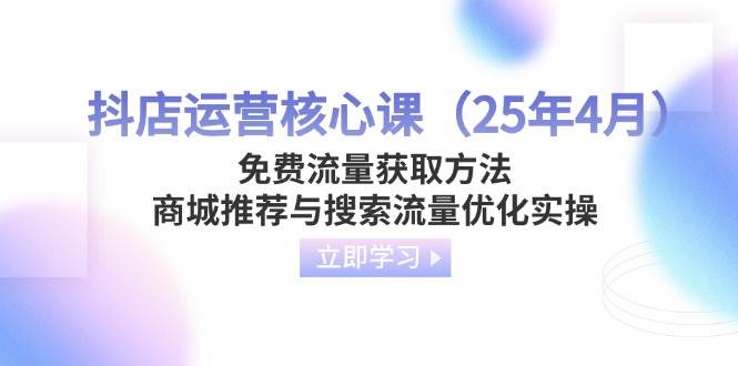 抖店运营核心课免费流量获取方法，商城推荐与搜索流量优化实操