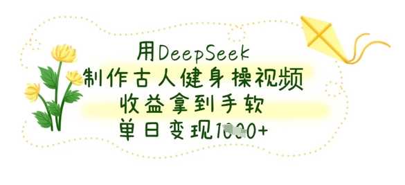 用DeepSeek制作古人健身操视频，收益拿到手软，单日变现数张