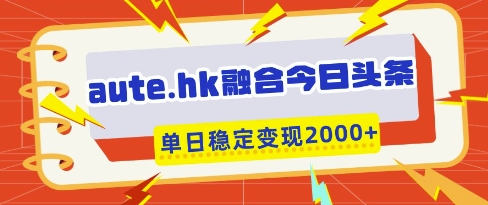 aute.hk融合今日头条，一键复制粘贴，单日稳定变现多张【揭秘】