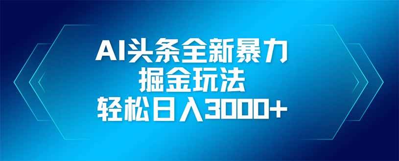 AI头条全新暴利掘金玩法，矩阵操作，轻松日入3000+