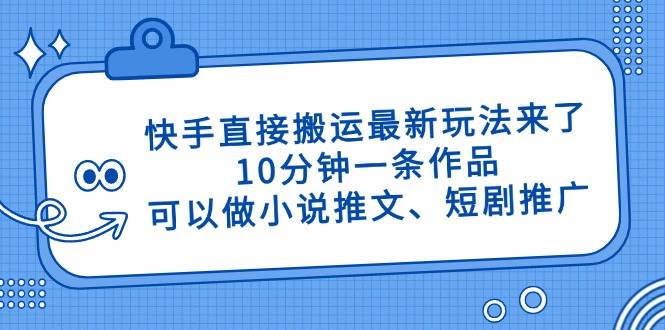 快手直接搬运最新玩法来了，10分钟一条作品，可以做小说推文、短剧推广&#8230;
