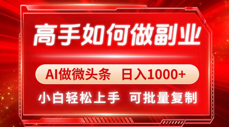 高手如何做副业，AI微头条 日入1000+，小白轻松上手