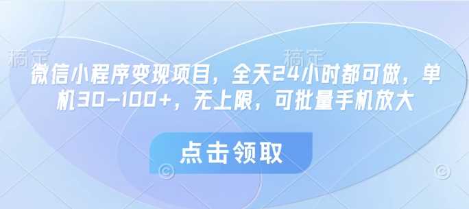 微信小程序变现项目，全天24小时都可做，单机30-100+，无上限，可批量手机放大