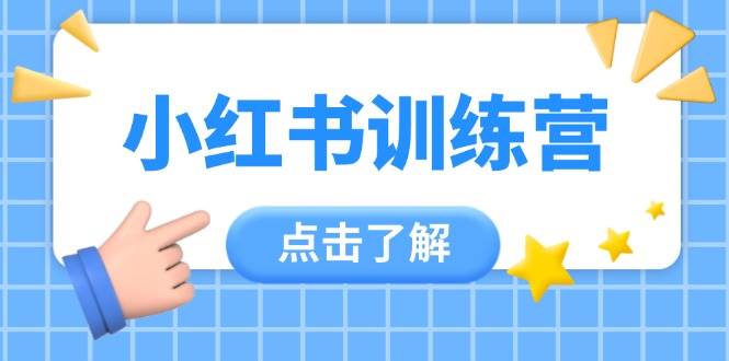 小红书训练营，助小白入门，掌握技巧变达人，课程实操又全面