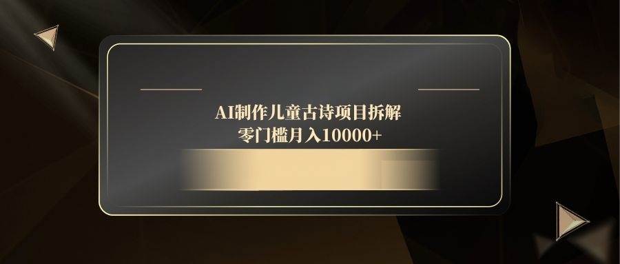 AI制作儿童古诗项目拆解，零门槛月入10000+