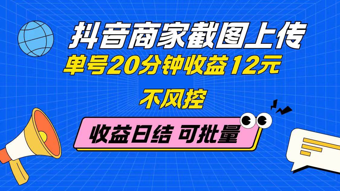 抖音商家截图上传 单号20分钟收益12元 不风控 批量无限做 收益日结