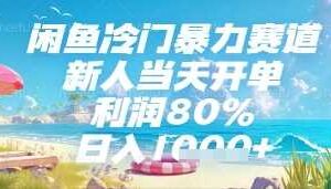 闲鱼冷门暴力赛道,新人当天开单,利润80%,日入几张,长期可做【揭秘】