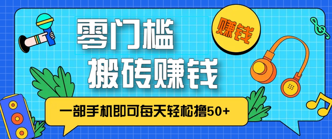 零成本零门槛,无脑搬砖赚钱项目,只需一部手机即可每天轻松撸50+