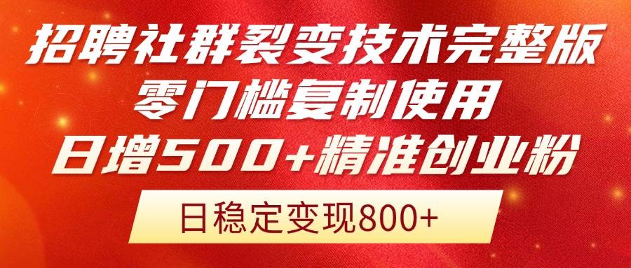 招聘社群裂变技术完整版流出！零门槛复制使用，日增500+精准创业流量每&#8230;