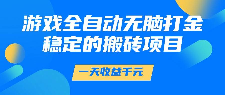 游戏全自动无脑打金，一天收益1000+，稳定的搬砖项目