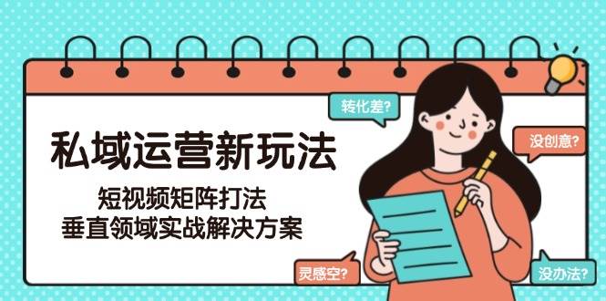 私域运营新玩法，短视频矩阵打法，垂直领域实战解决方案