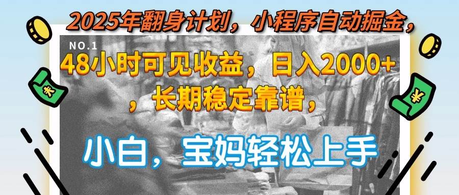 2025年翻身计划，小程序自动掘金48小时可见收益，日入2000+，长期稳定…