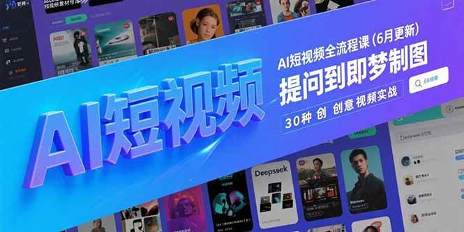 云邦应教程AI短视频全流程课(6月更新)，Deepseek提问到即梦制图，30种创意视频实战