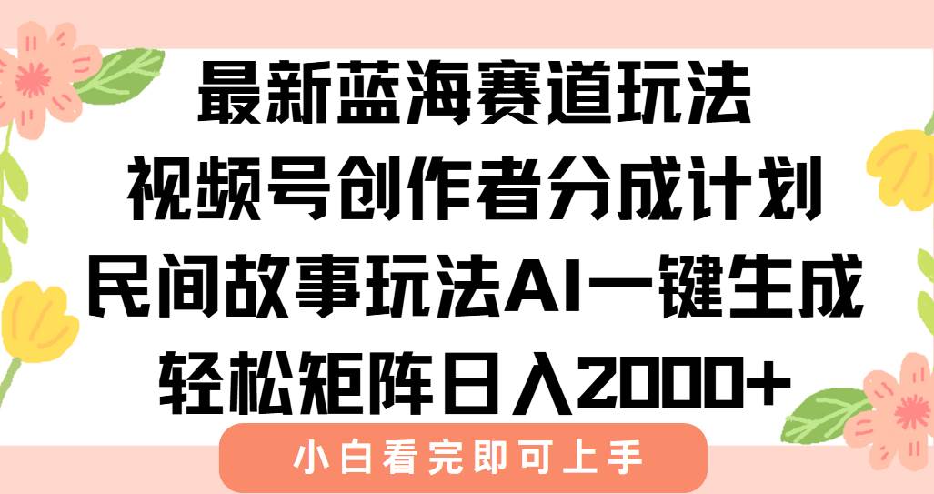 最新视频号创作者分成民间故事玩法，AI一键生成爆款视频，轻松日入2000+