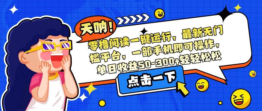 零撸阅读一键运行，最新无门槛平台，一部手机即可操作，单日收益50-300&#8230;